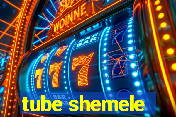 tube shemele